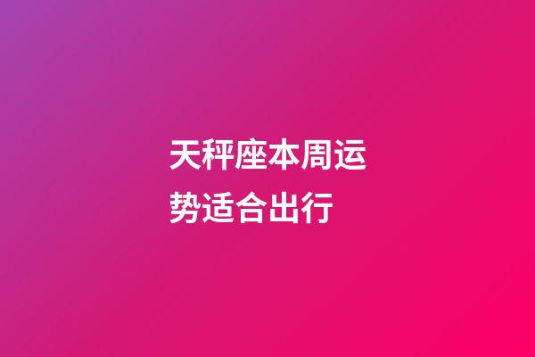 天秤座本周运势适合出行-第1张-星座运势-玄机派