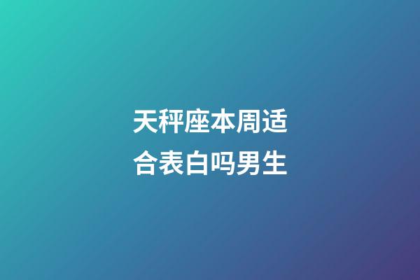 天秤座本周适合表白吗男生-第1张-星座运势-玄机派