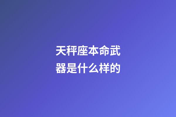 天秤座本命武器是什么样的-第1张-星座运势-玄机派