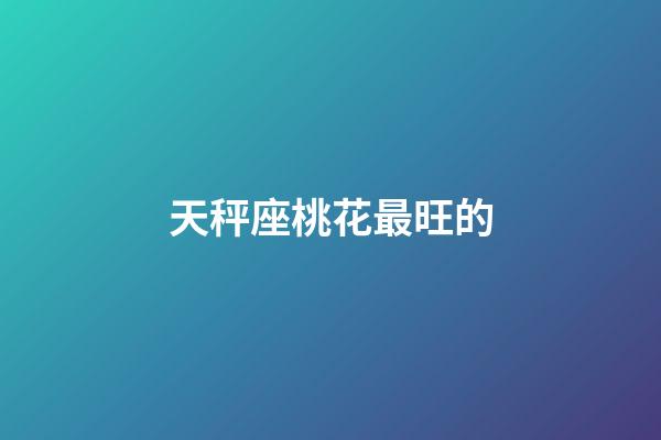 天秤座桃花最旺的-第1张-星座运势-玄机派