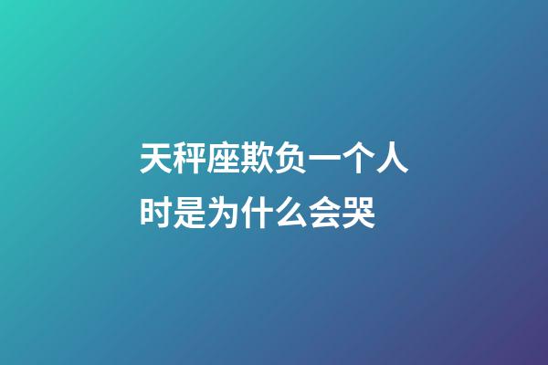 天秤座欺负一个人时是为什么会哭-第1张-星座运势-玄机派