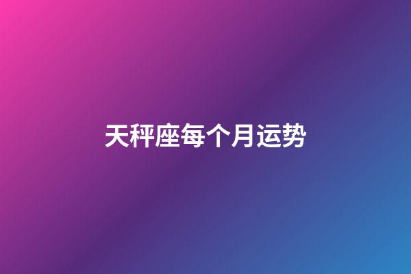 天秤座每个月运势-第1张-星座运势-玄机派