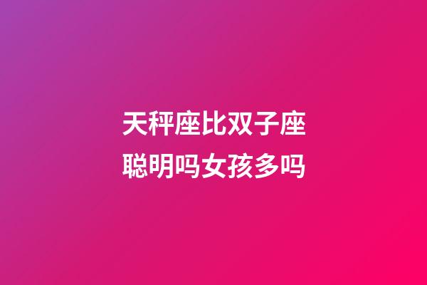 天秤座比双子座聪明吗女孩多吗-第1张-星座运势-玄机派