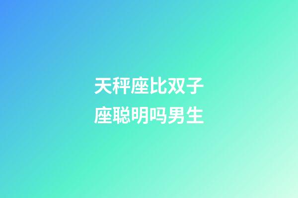 天秤座比双子座聪明吗男生-第1张-星座运势-玄机派