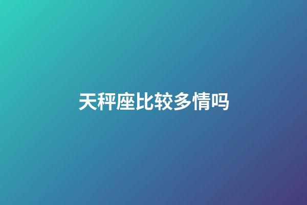 天秤座比较多情吗-第1张-星座运势-玄机派