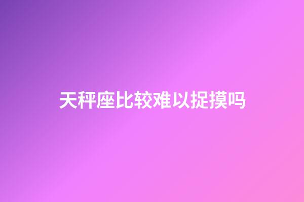 天秤座比较难以捉摸吗-第1张-星座运势-玄机派