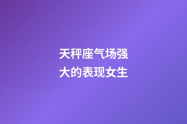 天秤座气场强大的表现女生-第1张-星座运势-玄机派