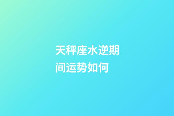 天秤座水逆期间运势如何-第1张-星座运势-玄机派