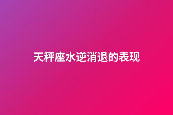 天秤座水逆消退的表现-第1张-星座运势-玄机派