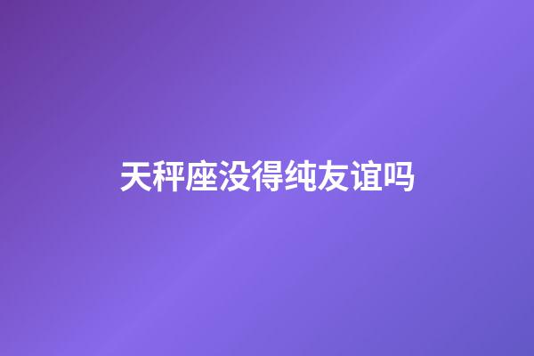 天秤座没得纯友谊吗-第1张-星座运势-玄机派