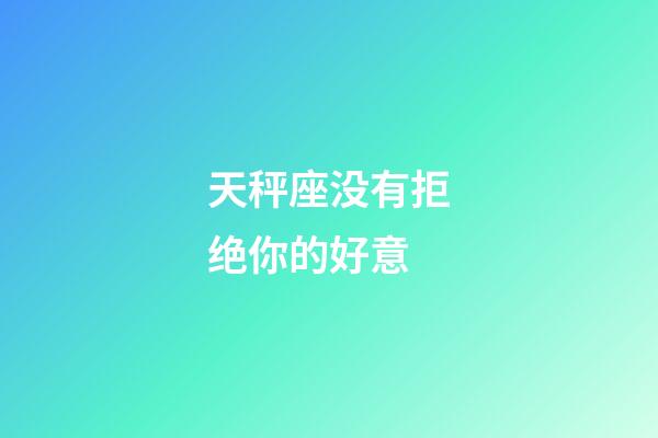 天秤座没有拒绝你的好意-第1张-星座运势-玄机派