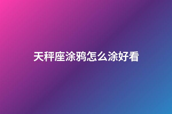 天秤座涂鸦怎么涂好看-第1张-星座运势-玄机派