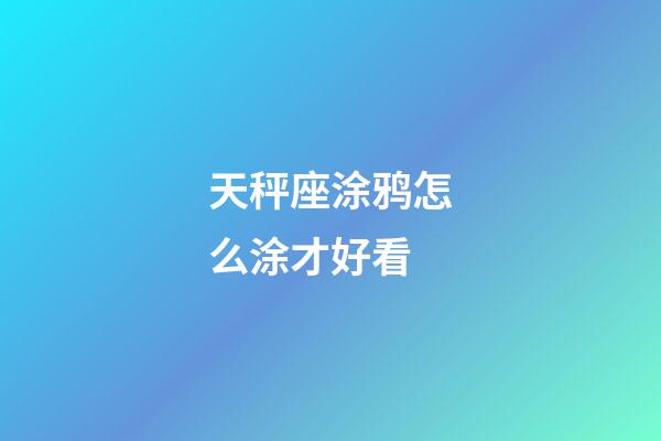 天秤座涂鸦怎么涂才好看-第1张-星座运势-玄机派