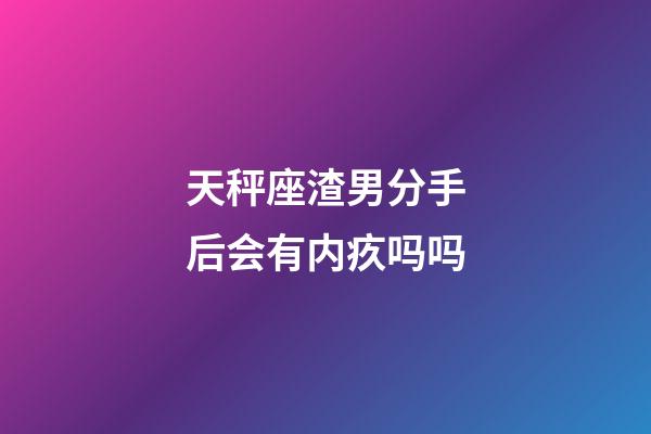 天秤座渣男分手后会有内疚吗吗-第1张-星座运势-玄机派