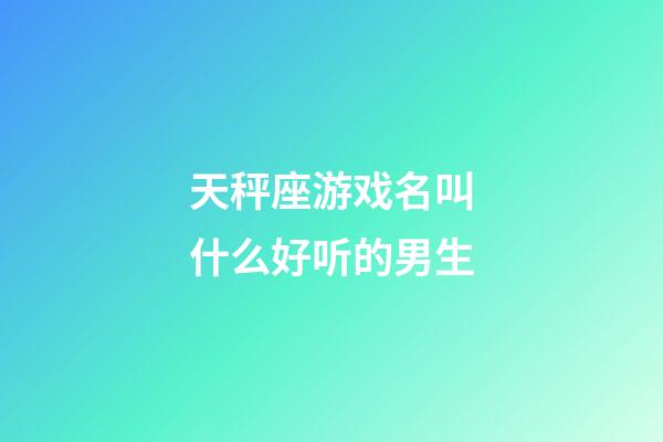 天秤座游戏名叫什么好听的男生-第1张-星座运势-玄机派