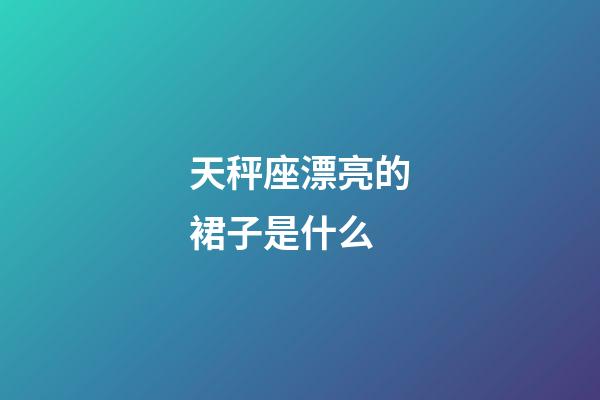 天秤座漂亮的裙子是什么-第1张-星座运势-玄机派