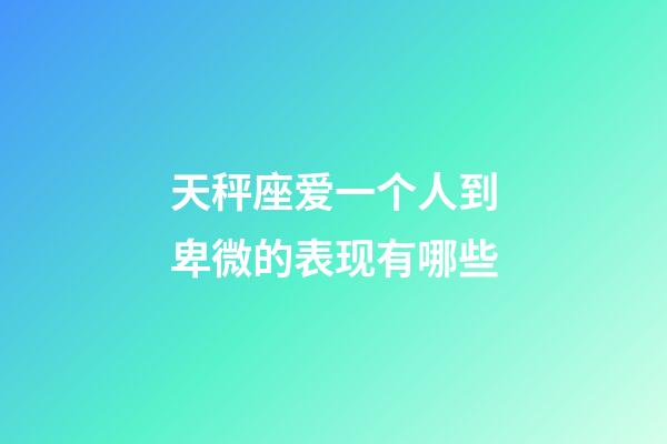 天秤座爱一个人到卑微的表现有哪些-第1张-星座运势-玄机派