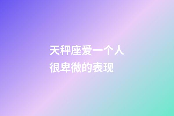 天秤座爱一个人很卑微的表现-第1张-星座运势-玄机派