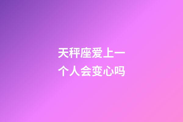 天秤座爱上一个人会变心吗-第1张-星座运势-玄机派