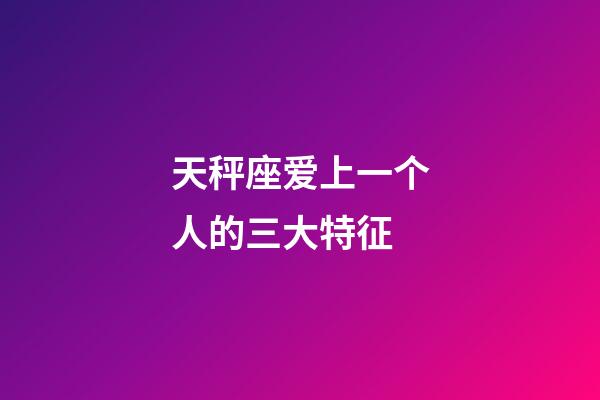 天秤座爱上一个人的三大特征-第1张-星座运势-玄机派