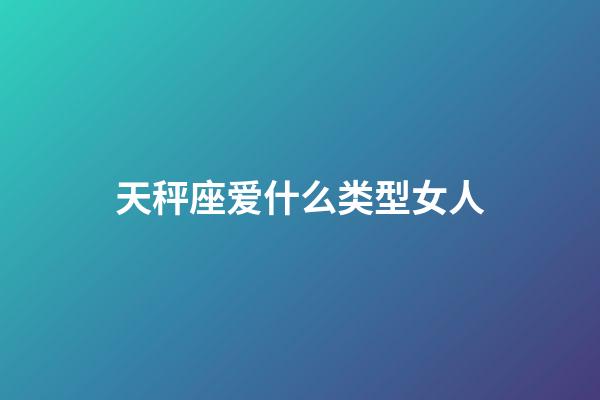 天秤座爱什么类型女人-第1张-星座运势-玄机派