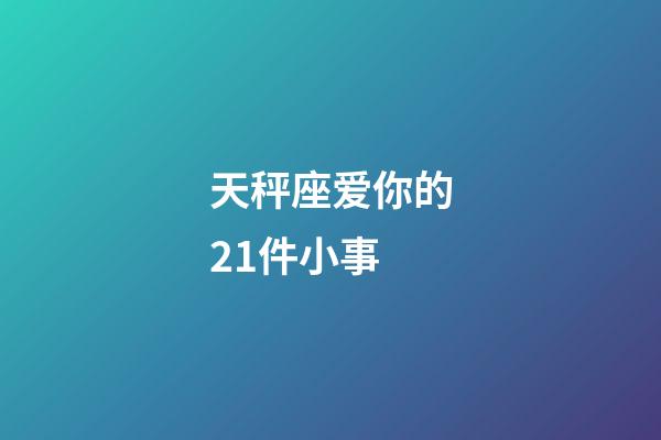 天秤座爱你的21件小事-第1张-星座运势-玄机派