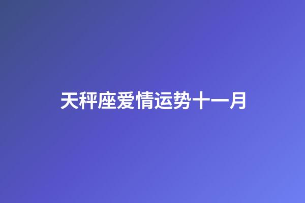 天秤座爱情运势十一月-第1张-星座运势-玄机派