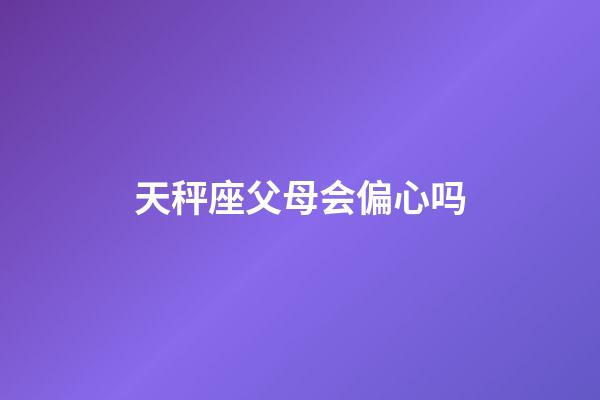 天秤座父母会偏心吗-第1张-星座运势-玄机派