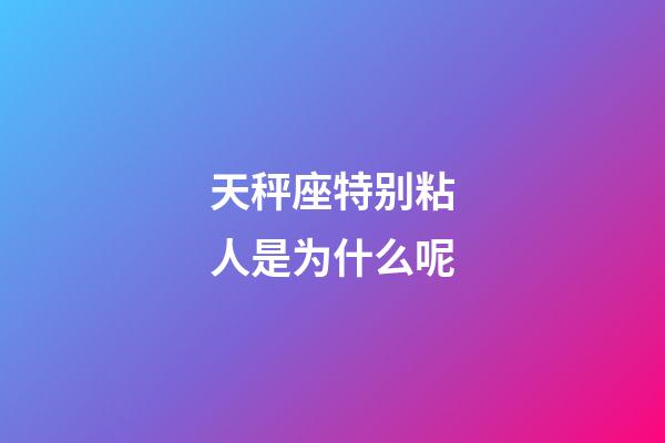 天秤座特别粘人是为什么呢-第1张-星座运势-玄机派