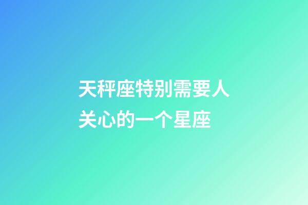 天秤座特别需要人关心的一个星座-第1张-星座运势-玄机派