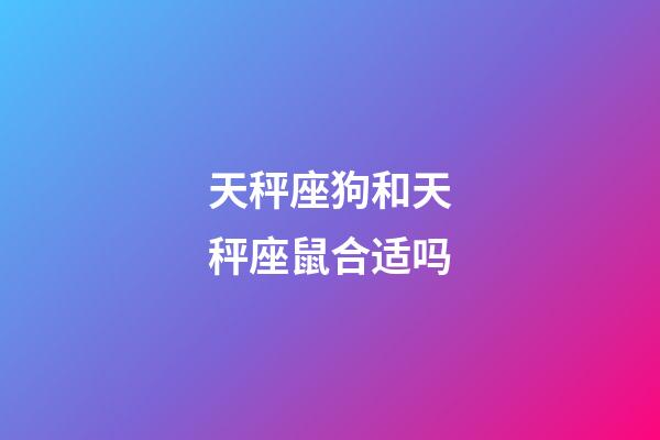 天秤座狗和天秤座鼠合适吗-第1张-星座运势-玄机派