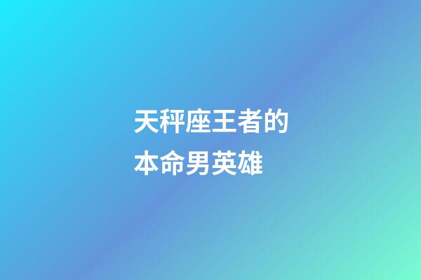 天秤座王者的本命男英雄-第1张-星座运势-玄机派