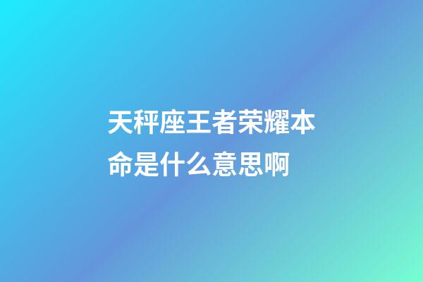 天秤座王者荣耀本命是什么意思啊-第1张-星座运势-玄机派