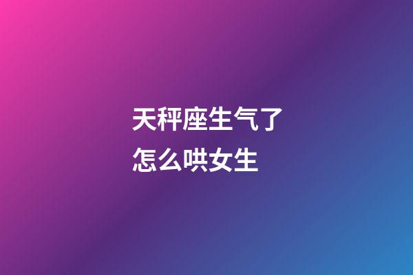 天秤座生气了怎么哄女生-第1张-星座运势-玄机派