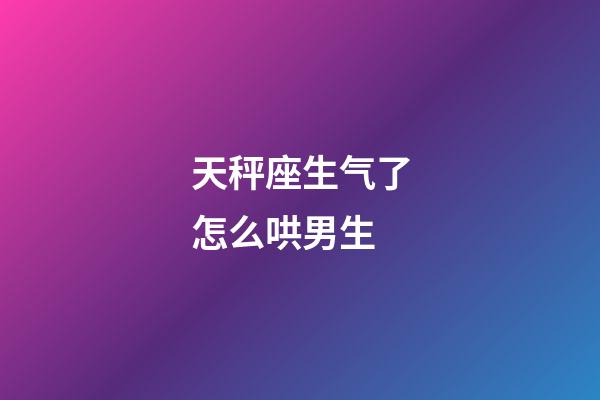 天秤座生气了怎么哄男生-第1张-星座运势-玄机派