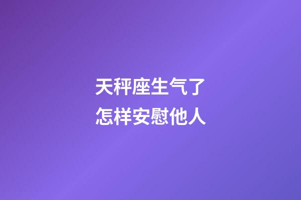 天秤座生气了怎样安慰他人-第1张-星座运势-玄机派