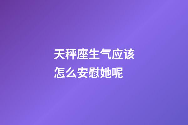 天秤座生气应该怎么安慰她呢-第1张-星座运势-玄机派