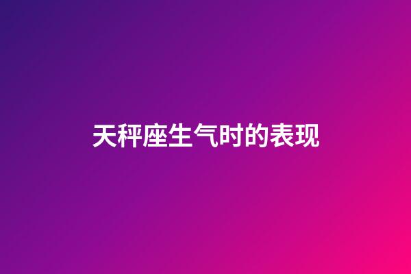 天秤座生气时的表现-第1张-星座运势-玄机派