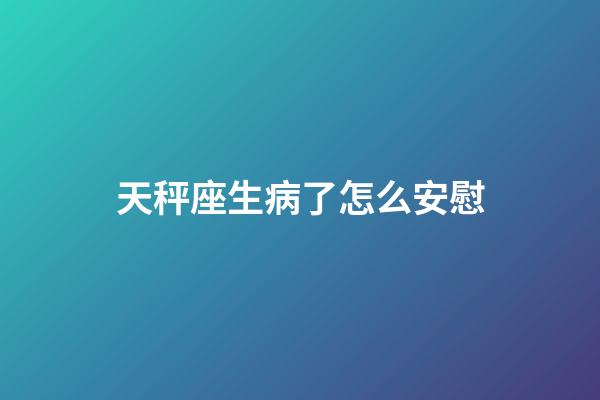 天秤座生病了怎么安慰-第1张-星座运势-玄机派