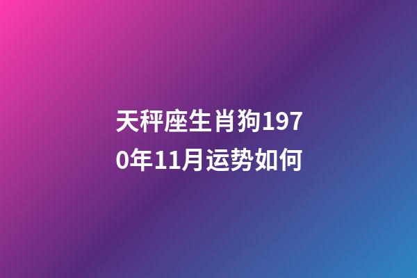 天秤座生肖狗1970年11月运势如何-第1张-星座运势-玄机派