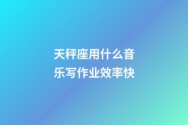 天秤座用什么音乐写作业效率快-第1张-星座运势-玄机派