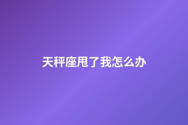 天秤座甩了我怎么办-第1张-星座运势-玄机派