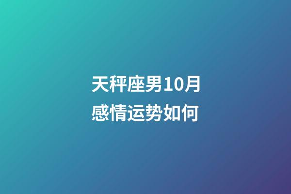 天秤座男10月感情运势如何-第1张-星座运势-玄机派