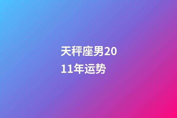 天秤座男2011年运势-第1张-星座运势-玄机派