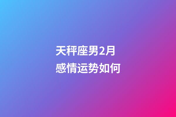 天秤座男2月感情运势如何-第1张-星座运势-玄机派