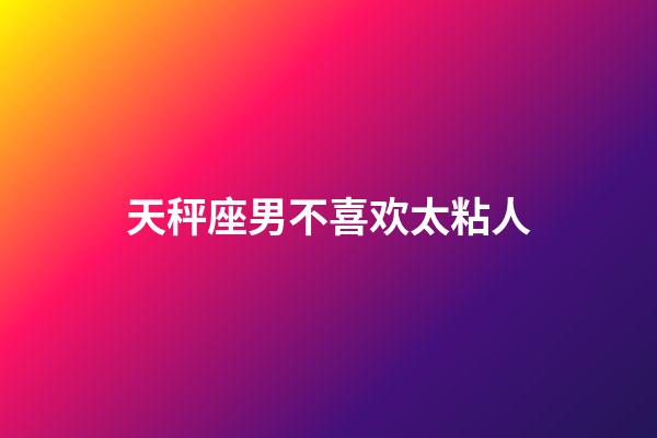 天秤座男不喜欢太粘人-第1张-星座运势-玄机派