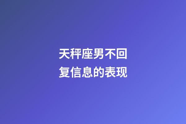 天秤座男不回复信息的表现-第1张-星座运势-玄机派