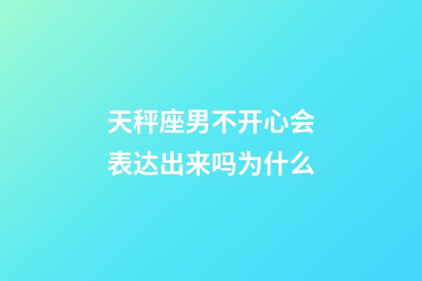 天秤座男不开心会表达出来吗为什么-第1张-星座运势-玄机派