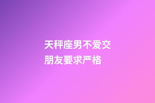 天秤座男不爱交朋友要求严格