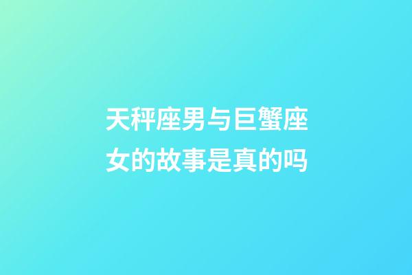 天秤座男与巨蟹座女的故事是真的吗-第1张-星座运势-玄机派